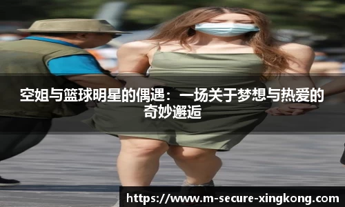 空姐与篮球明星的偶遇：一场关于梦想与热爱的奇妙邂逅